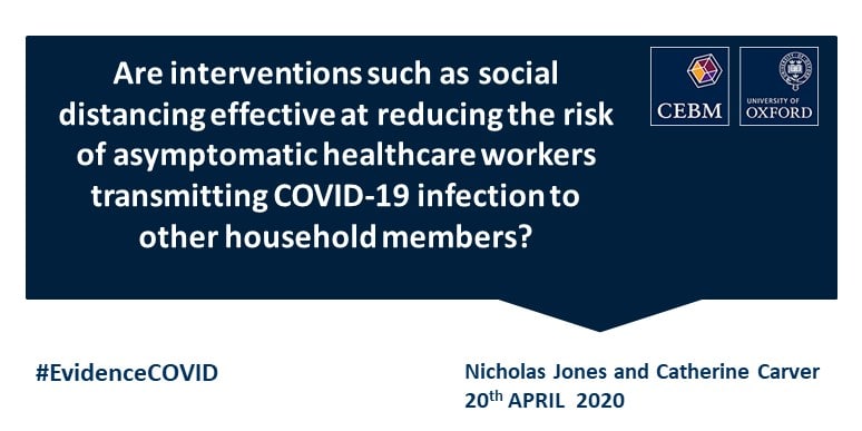Are Interventions Such As Social Distancing Effective At Reducing The Risk Of Asymptomatic Healthcare Workers Transmitting Covid 19 Infection To Other Household Members The Centre For Evidence Based Medicine